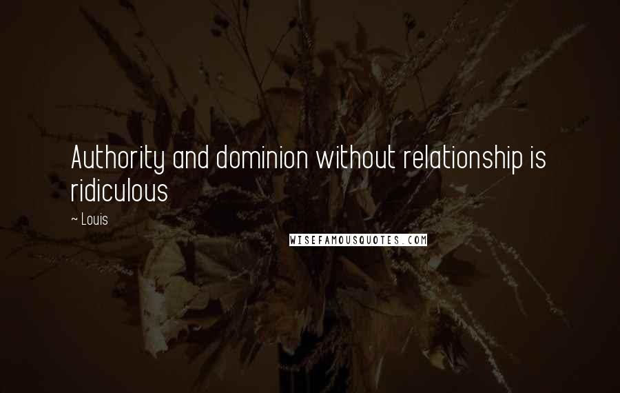 Louis Quotes: Authority and dominion without relationship is ridiculous