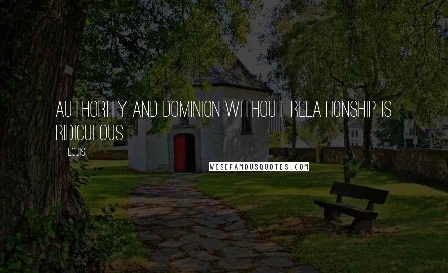 Louis Quotes: Authority and dominion without relationship is ridiculous