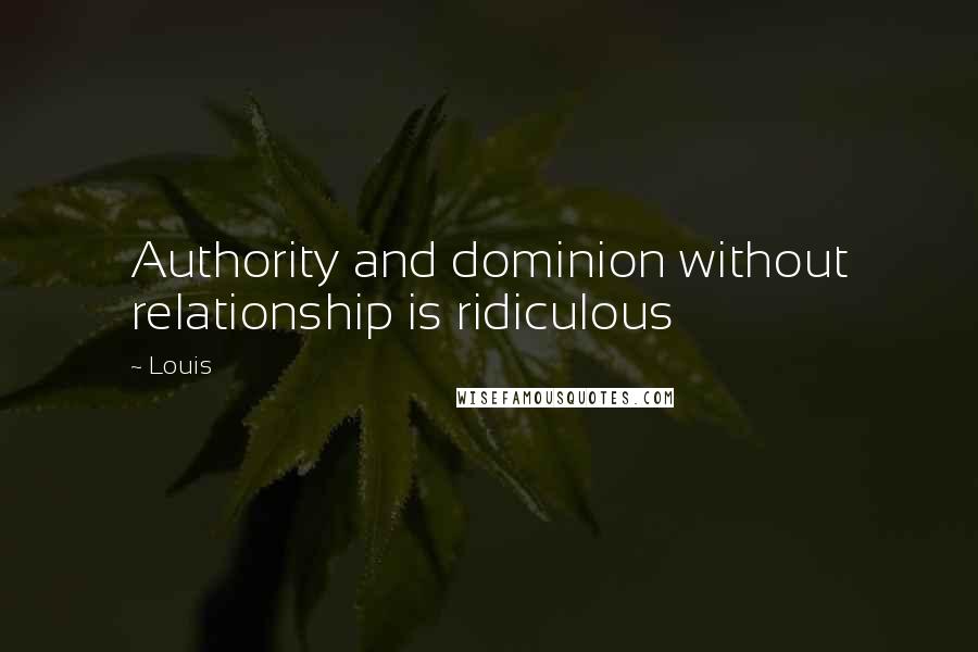 Louis Quotes: Authority and dominion without relationship is ridiculous