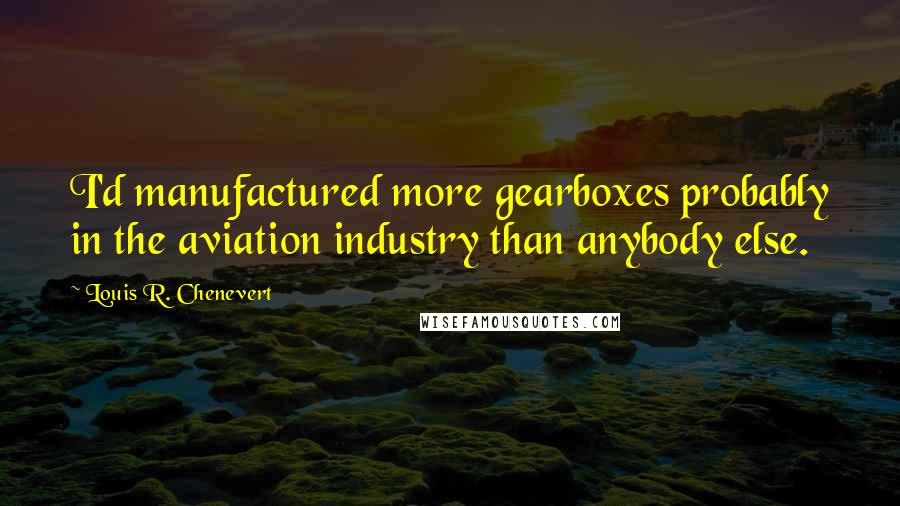 Louis R. Chenevert Quotes: I'd manufactured more gearboxes probably in the aviation industry than anybody else.