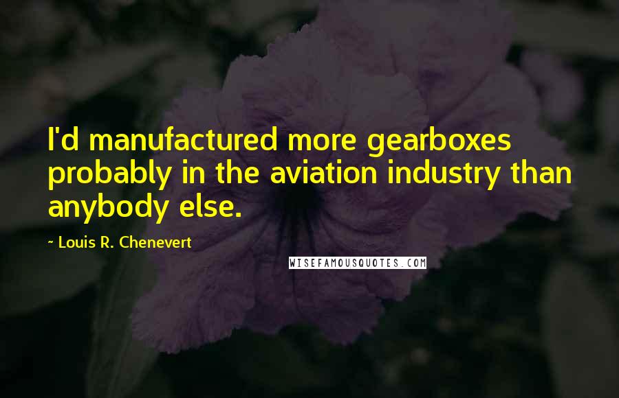 Louis R. Chenevert Quotes: I'd manufactured more gearboxes probably in the aviation industry than anybody else.