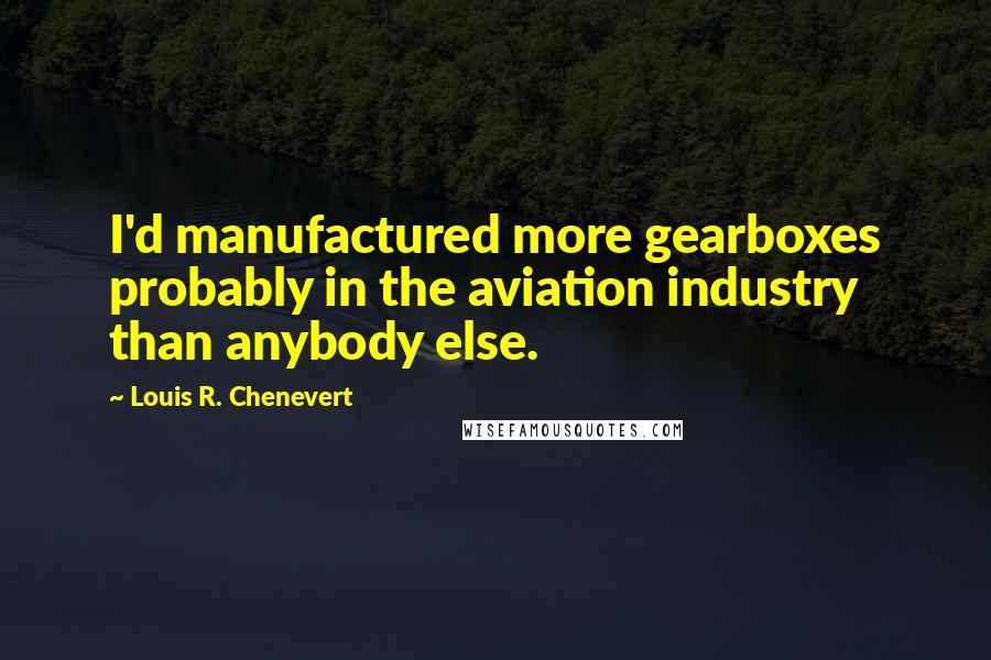 Louis R. Chenevert Quotes: I'd manufactured more gearboxes probably in the aviation industry than anybody else.