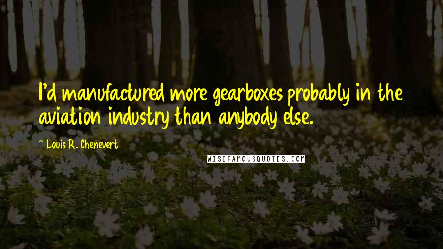 Louis R. Chenevert Quotes: I'd manufactured more gearboxes probably in the aviation industry than anybody else.