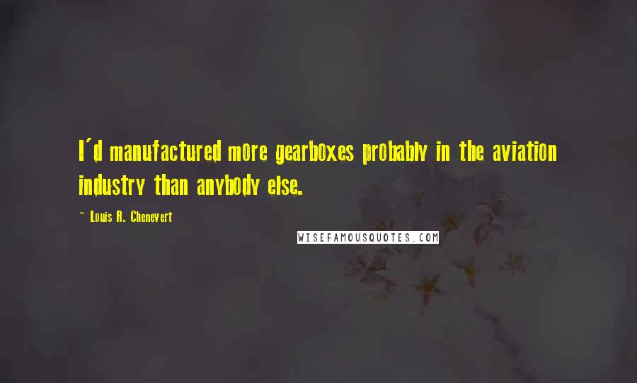 Louis R. Chenevert Quotes: I'd manufactured more gearboxes probably in the aviation industry than anybody else.