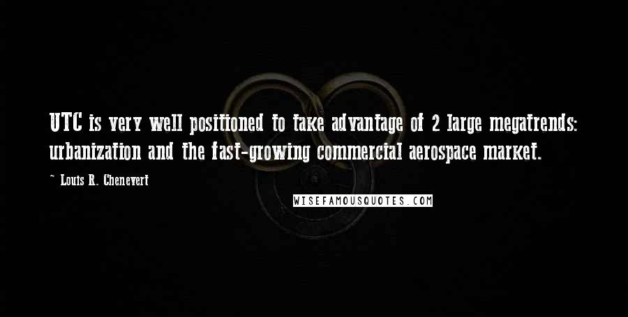 Louis R. Chenevert Quotes: UTC is very well positioned to take advantage of 2 large megatrends: urbanization and the fast-growing commercial aerospace market.