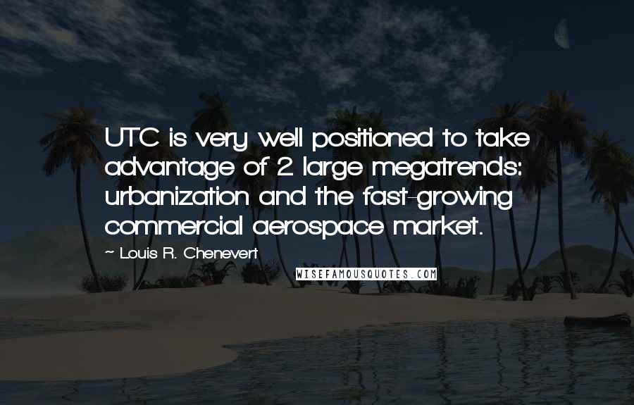 Louis R. Chenevert Quotes: UTC is very well positioned to take advantage of 2 large megatrends: urbanization and the fast-growing commercial aerospace market.