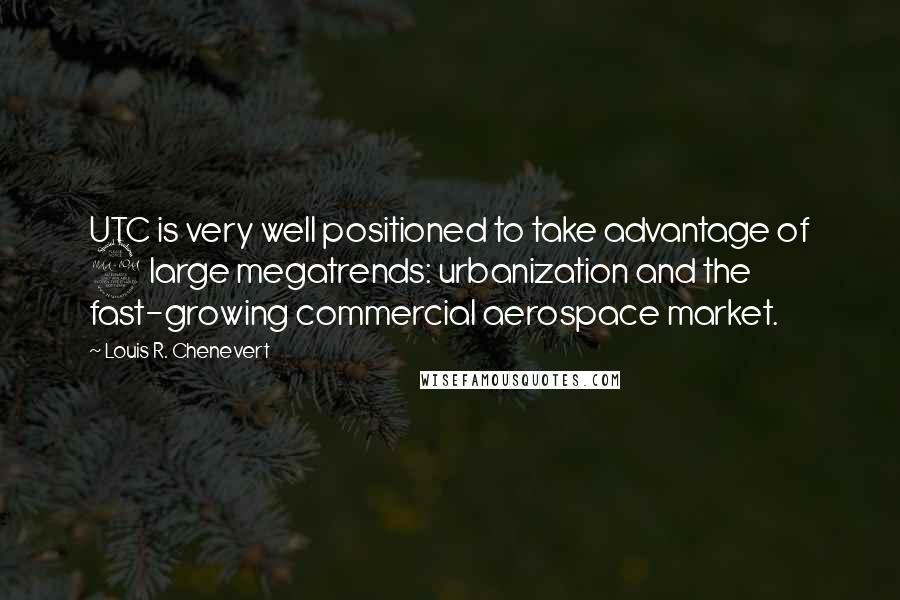 Louis R. Chenevert Quotes: UTC is very well positioned to take advantage of 2 large megatrends: urbanization and the fast-growing commercial aerospace market.