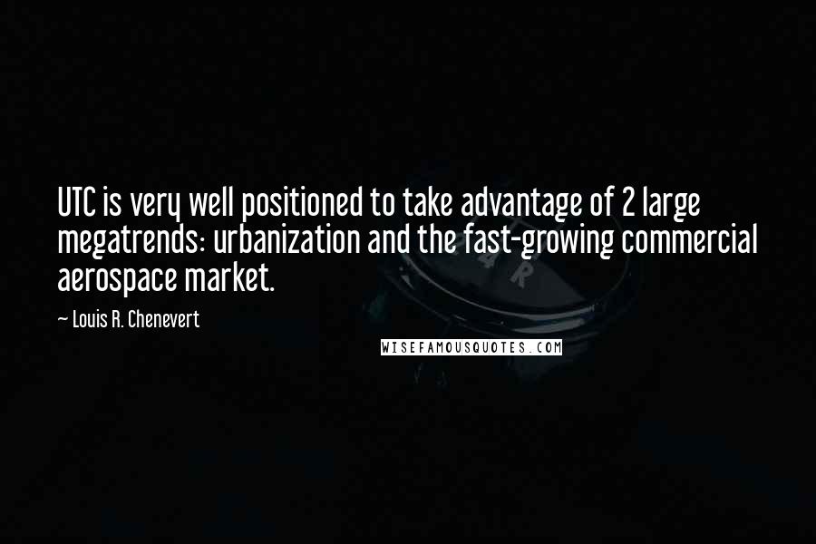 Louis R. Chenevert Quotes: UTC is very well positioned to take advantage of 2 large megatrends: urbanization and the fast-growing commercial aerospace market.