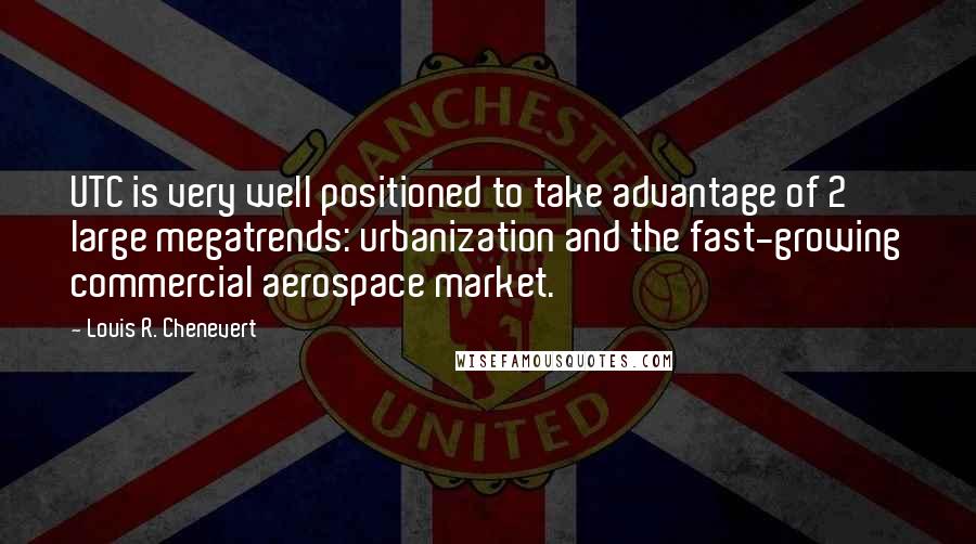 Louis R. Chenevert Quotes: UTC is very well positioned to take advantage of 2 large megatrends: urbanization and the fast-growing commercial aerospace market.