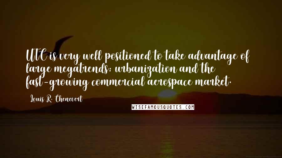 Louis R. Chenevert Quotes: UTC is very well positioned to take advantage of 2 large megatrends: urbanization and the fast-growing commercial aerospace market.