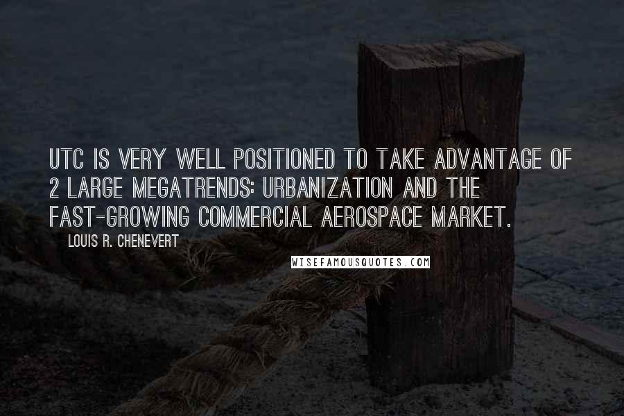 Louis R. Chenevert Quotes: UTC is very well positioned to take advantage of 2 large megatrends: urbanization and the fast-growing commercial aerospace market.