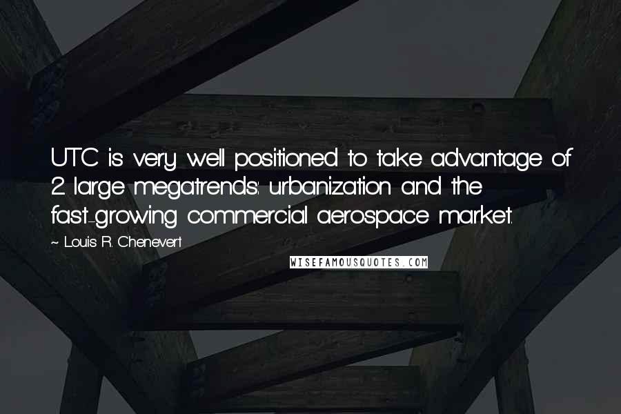 Louis R. Chenevert Quotes: UTC is very well positioned to take advantage of 2 large megatrends: urbanization and the fast-growing commercial aerospace market.