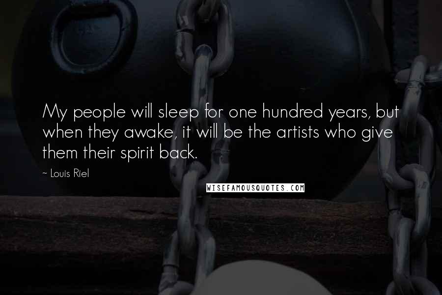 Louis Riel Quotes: My people will sleep for one hundred years, but when they awake, it will be the artists who give them their spirit back.