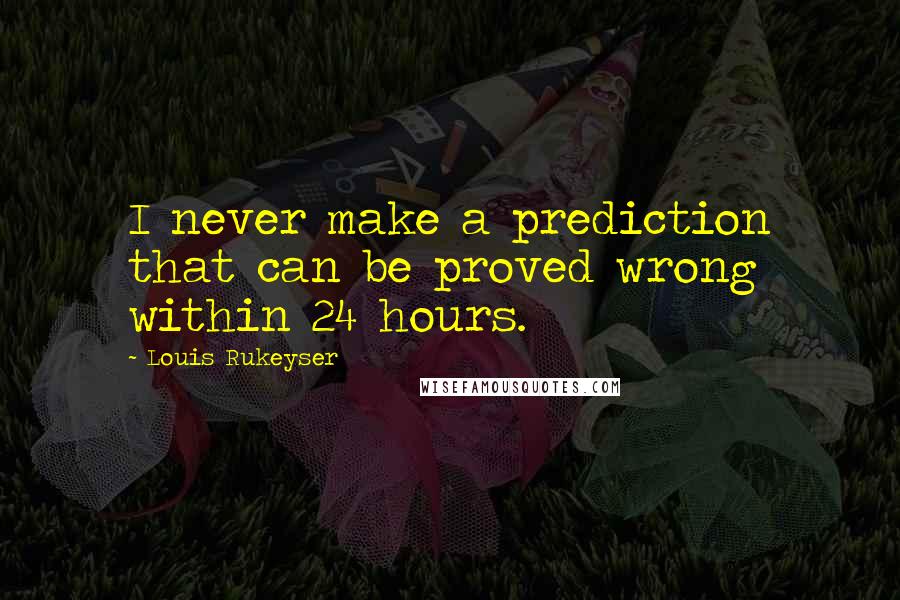 Louis Rukeyser Quotes: I never make a prediction that can be proved wrong within 24 hours.