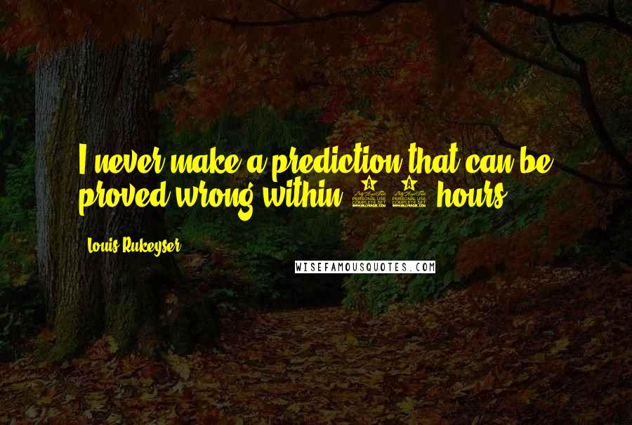 Louis Rukeyser Quotes: I never make a prediction that can be proved wrong within 24 hours.