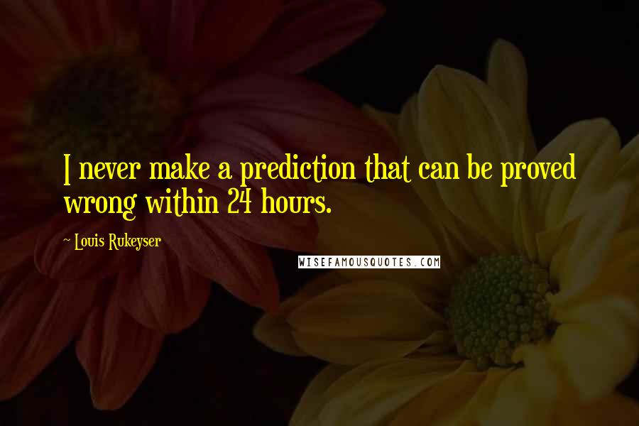 Louis Rukeyser Quotes: I never make a prediction that can be proved wrong within 24 hours.