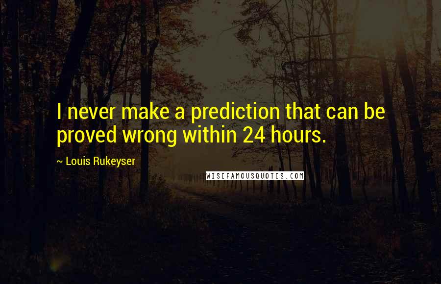 Louis Rukeyser Quotes: I never make a prediction that can be proved wrong within 24 hours.