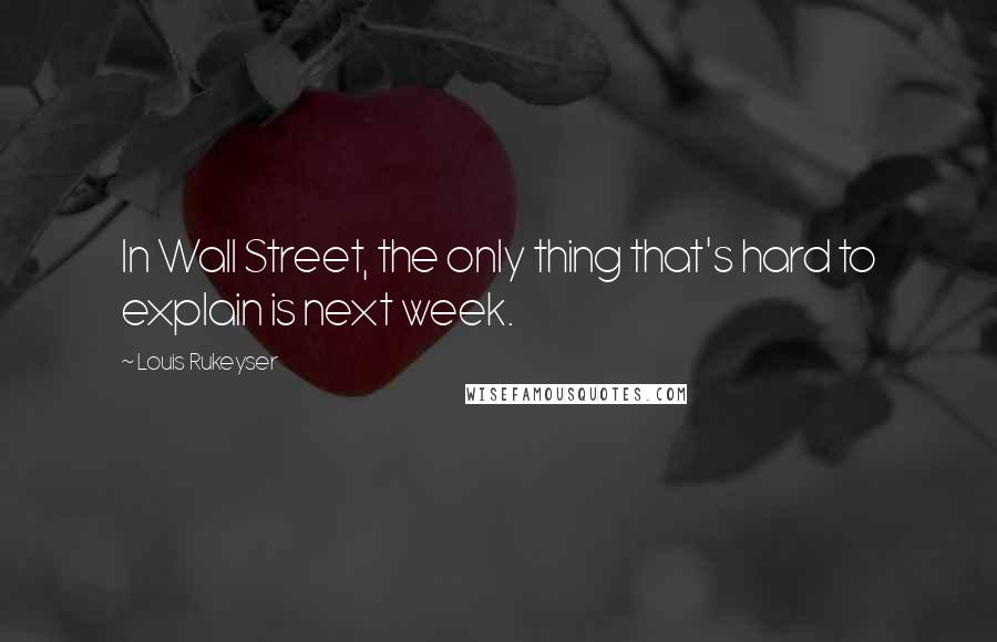 Louis Rukeyser Quotes: In Wall Street, the only thing that's hard to explain is next week.