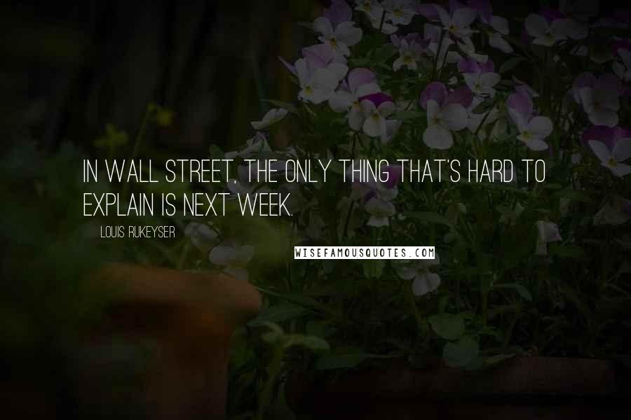 Louis Rukeyser Quotes: In Wall Street, the only thing that's hard to explain is next week.