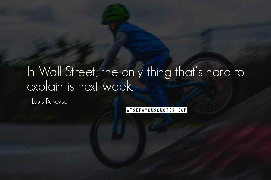 Louis Rukeyser Quotes: In Wall Street, the only thing that's hard to explain is next week.
