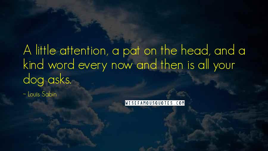 Louis Sabin Quotes: A little attention, a pat on the head, and a kind word every now and then is all your dog asks.