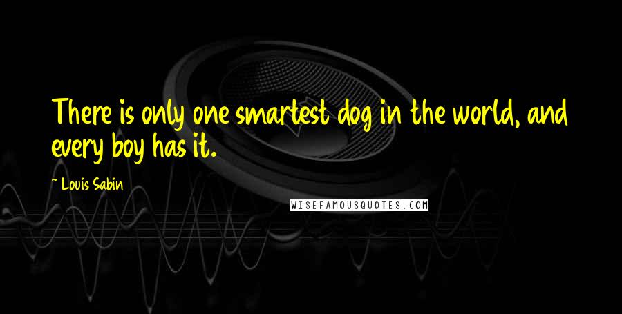 Louis Sabin Quotes: There is only one smartest dog in the world, and every boy has it.