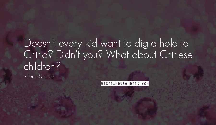 Louis Sachar Quotes: Doesn't every kid want to dig a hold to China? Didn't you? What about Chinese children?