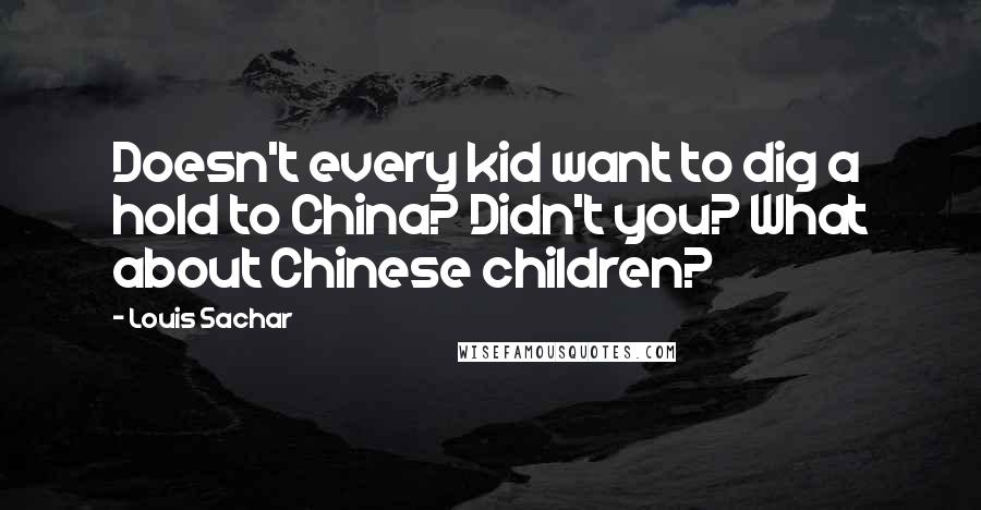 Louis Sachar Quotes: Doesn't every kid want to dig a hold to China? Didn't you? What about Chinese children?