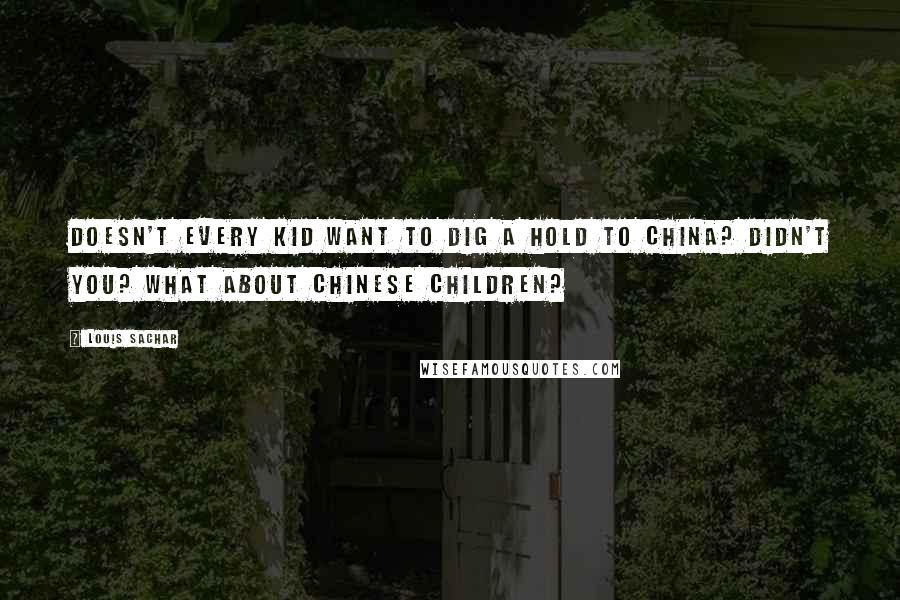 Louis Sachar Quotes: Doesn't every kid want to dig a hold to China? Didn't you? What about Chinese children?