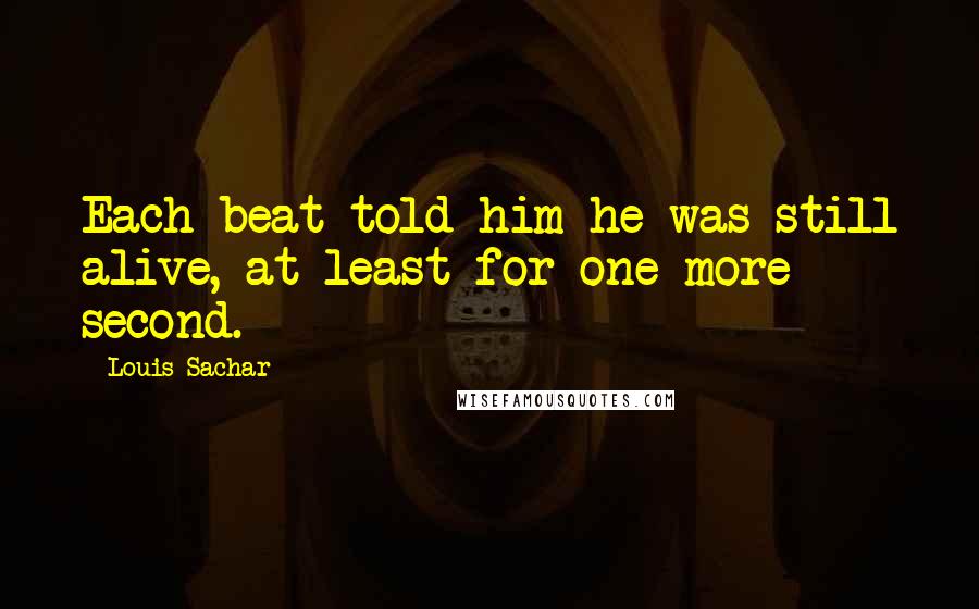 Louis Sachar Quotes: Each beat told him he was still alive, at least for one more second.