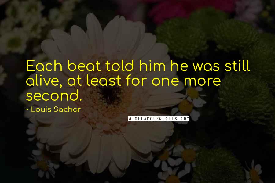 Louis Sachar Quotes: Each beat told him he was still alive, at least for one more second.