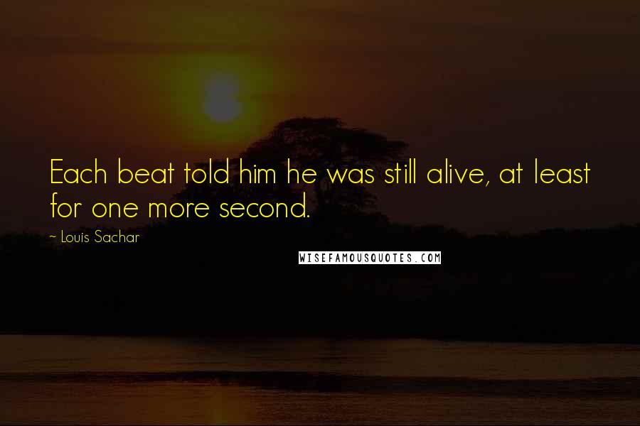 Louis Sachar Quotes: Each beat told him he was still alive, at least for one more second.