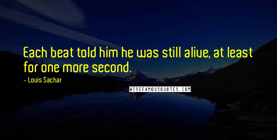 Louis Sachar Quotes: Each beat told him he was still alive, at least for one more second.