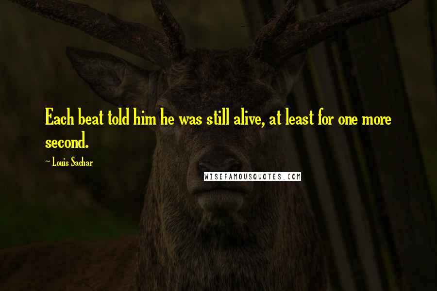 Louis Sachar Quotes: Each beat told him he was still alive, at least for one more second.