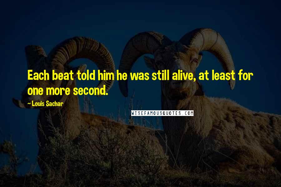 Louis Sachar Quotes: Each beat told him he was still alive, at least for one more second.