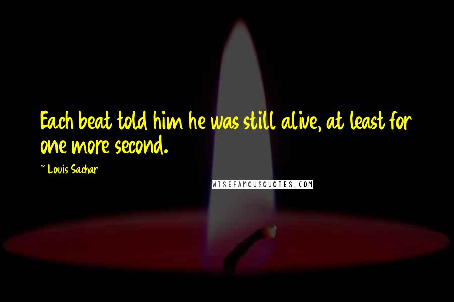 Louis Sachar Quotes: Each beat told him he was still alive, at least for one more second.