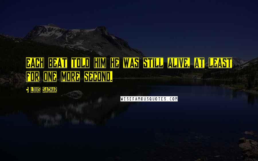 Louis Sachar Quotes: Each beat told him he was still alive, at least for one more second.