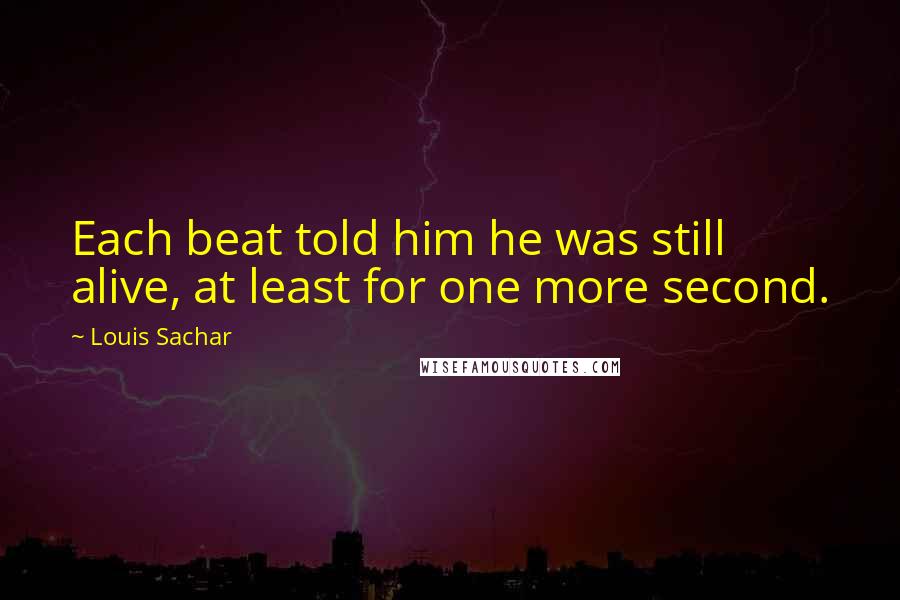 Louis Sachar Quotes: Each beat told him he was still alive, at least for one more second.