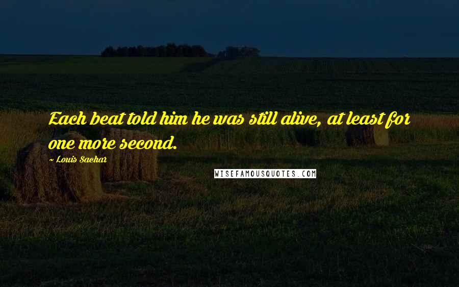 Louis Sachar Quotes: Each beat told him he was still alive, at least for one more second.