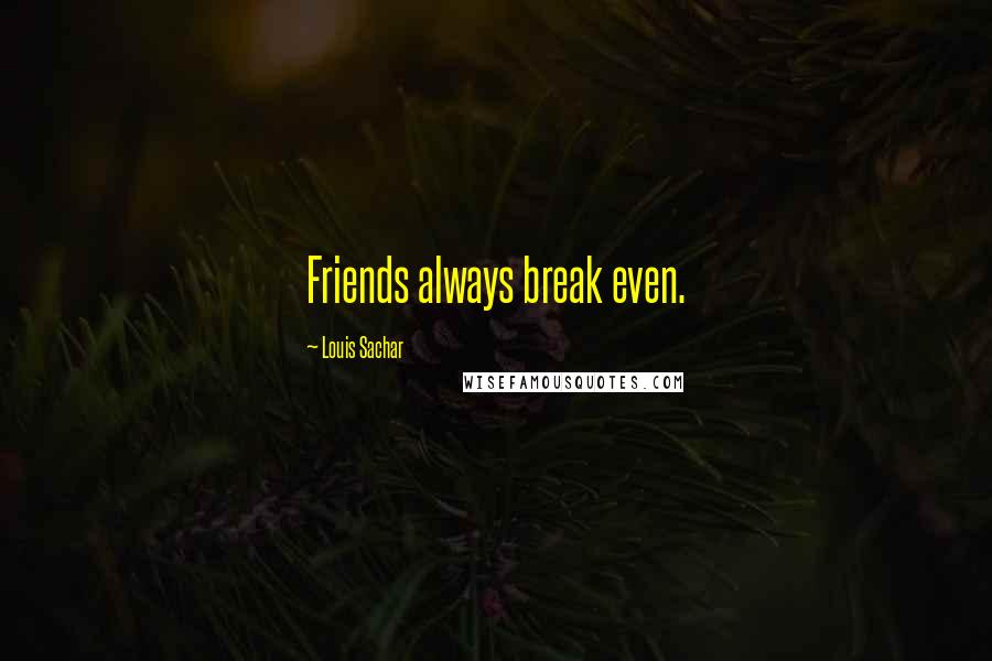 Louis Sachar Quotes: Friends always break even.