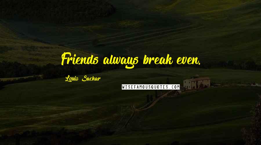 Louis Sachar Quotes: Friends always break even.