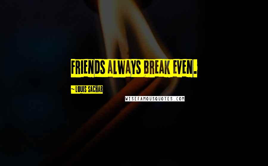 Louis Sachar Quotes: Friends always break even.