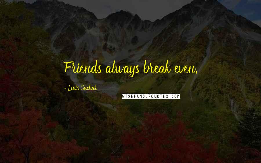 Louis Sachar Quotes: Friends always break even.