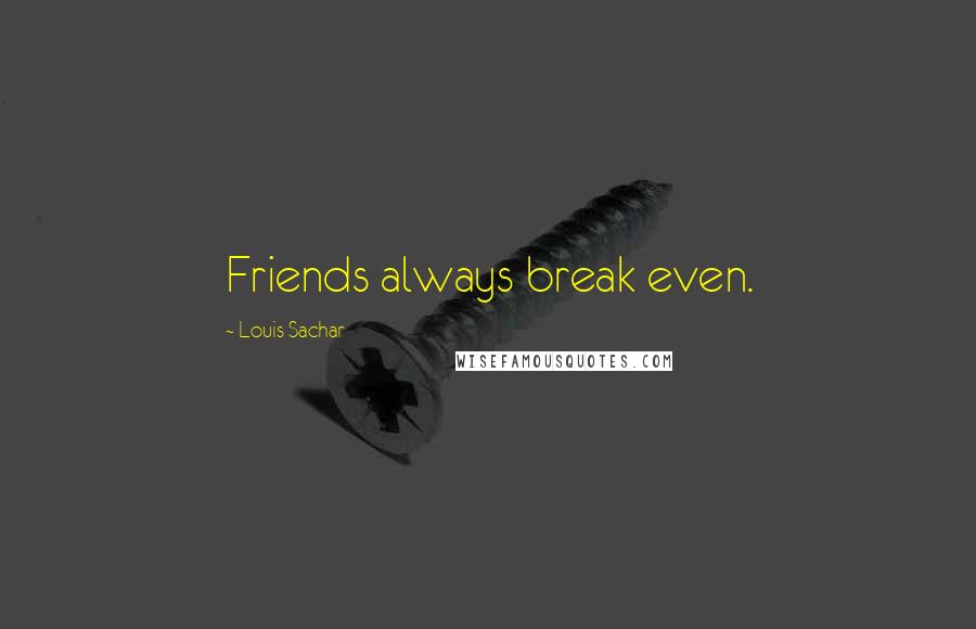 Louis Sachar Quotes: Friends always break even.