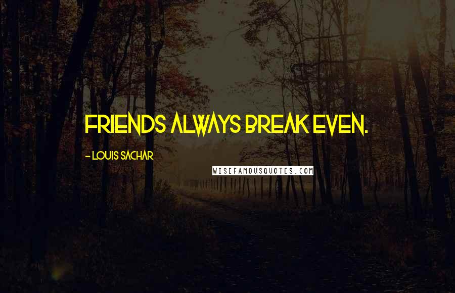 Louis Sachar Quotes: Friends always break even.