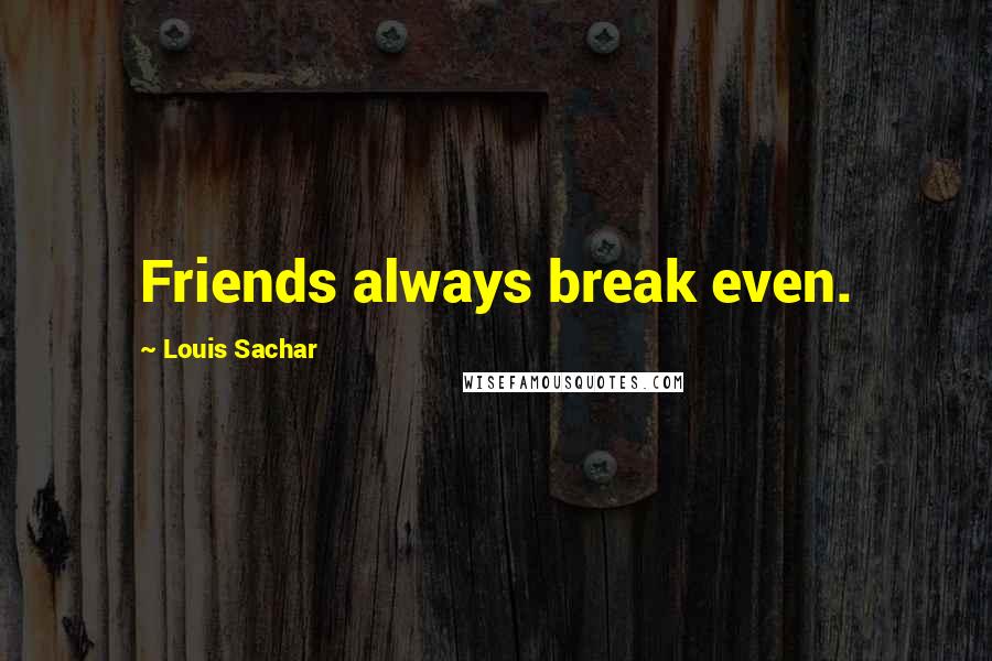 Louis Sachar Quotes: Friends always break even.