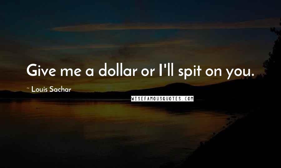Louis Sachar Quotes: Give me a dollar or I'll spit on you.