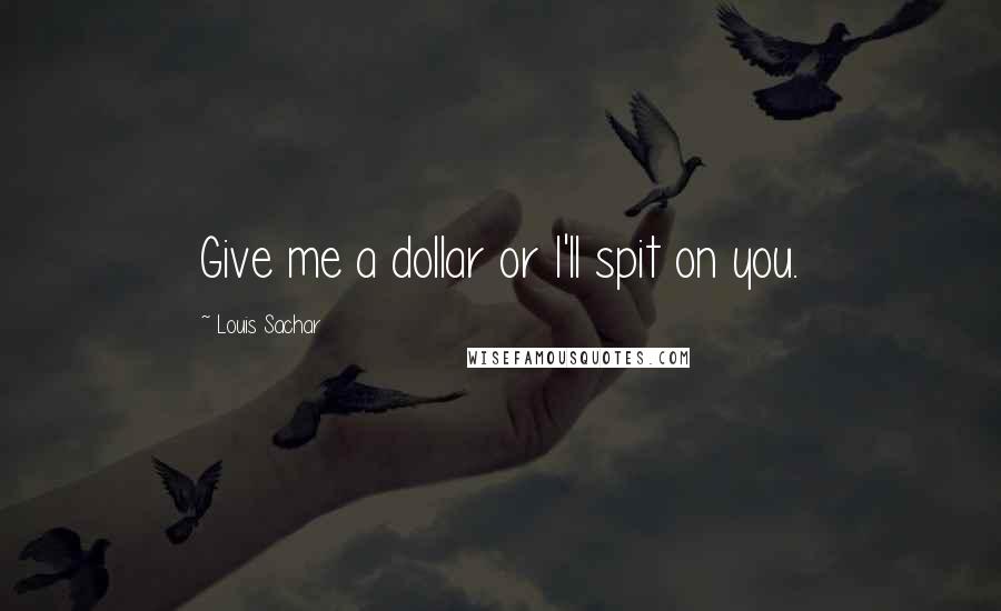 Louis Sachar Quotes: Give me a dollar or I'll spit on you.