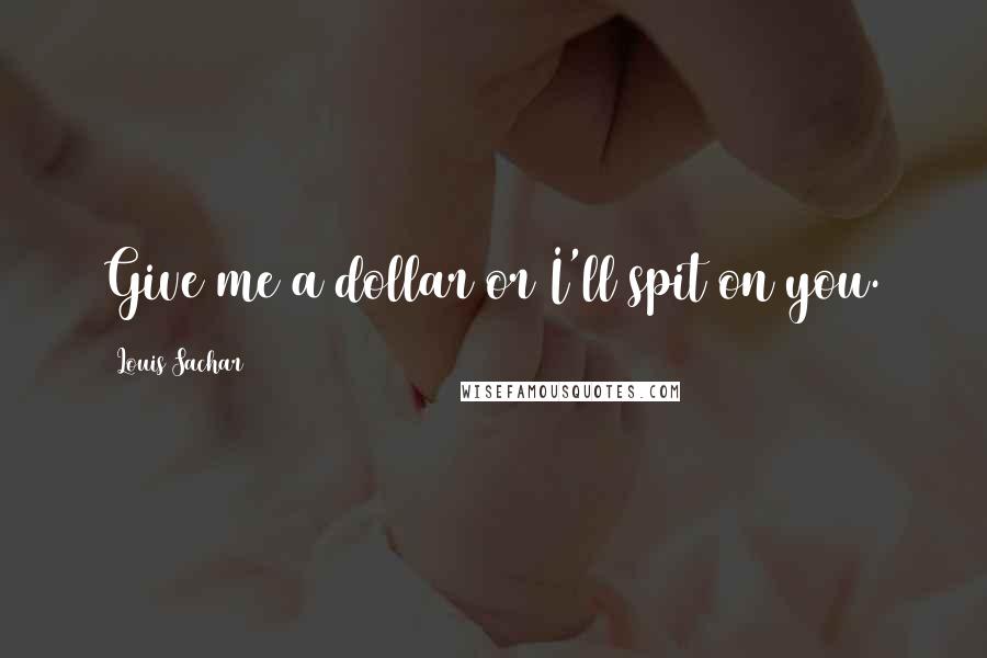 Louis Sachar Quotes: Give me a dollar or I'll spit on you.