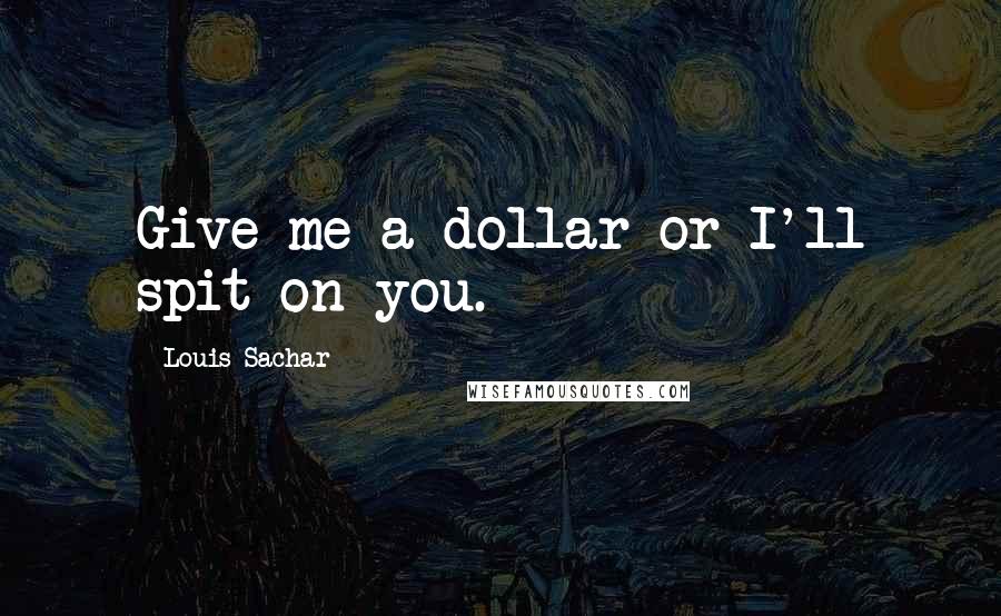 Louis Sachar Quotes: Give me a dollar or I'll spit on you.